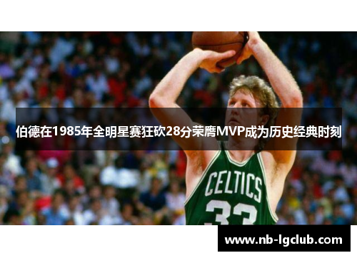 伯德在1985年全明星赛狂砍28分荣膺MVP成为历史经典时刻