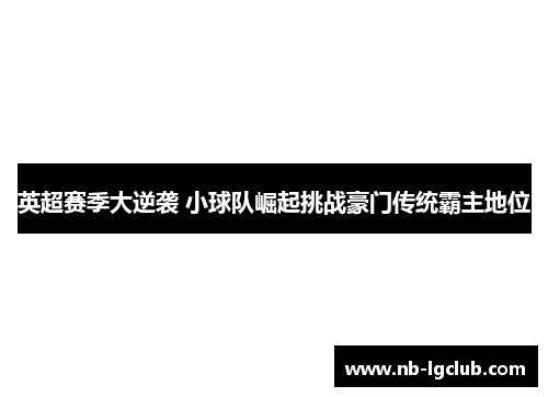 英超赛季大逆袭 小球队崛起挑战豪门传统霸主地位