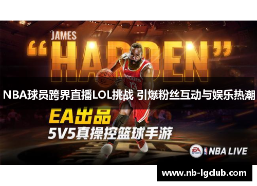 NBA球员跨界直播LOL挑战 引爆粉丝互动与娱乐热潮