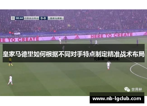 皇家马德里如何根据不同对手特点制定精准战术布局