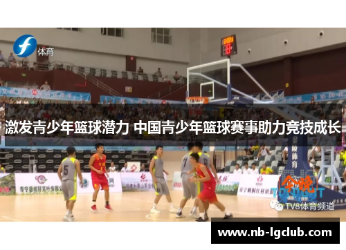 激发青少年篮球潜力 中国青少年篮球赛事助力竞技成长