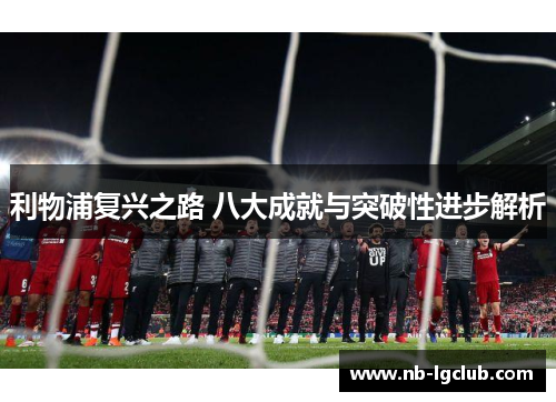 利物浦复兴之路 八大成就与突破性进步解析
