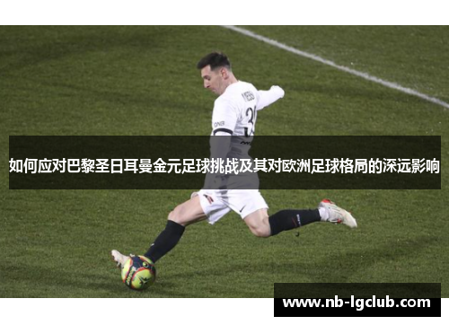 如何应对巴黎圣日耳曼金元足球挑战及其对欧洲足球格局的深远影响