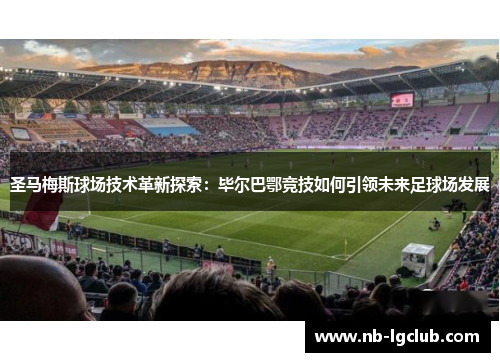 圣马梅斯球场技术革新探索：毕尔巴鄂竞技如何引领未来足球场发展