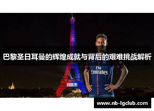 巴黎圣日耳曼的辉煌成就与背后的艰难挑战解析