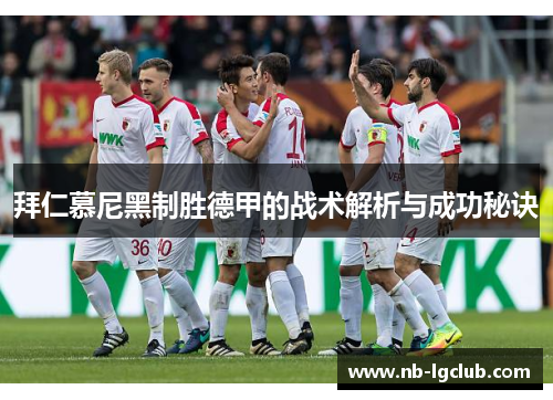 拜仁慕尼黑制胜德甲的战术解析与成功秘诀
