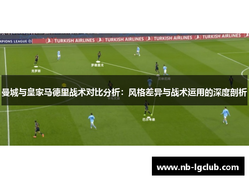曼城与皇家马德里战术对比分析：风格差异与战术运用的深度剖析
