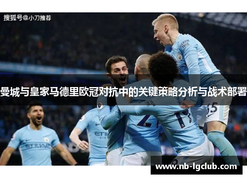 曼城与皇家马德里欧冠对抗中的关键策略分析与战术部署