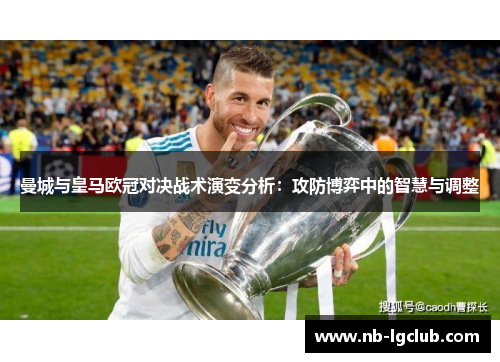 曼城与皇马欧冠对决战术演变分析：攻防博弈中的智慧与调整