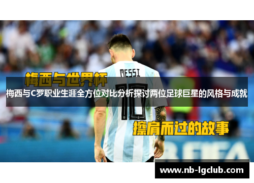 梅西与C罗职业生涯全方位对比分析探讨两位足球巨星的风格与成就