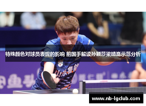 特殊颜色对球员表现的影响 前国手解读孙颖莎梁靖崑示范分析