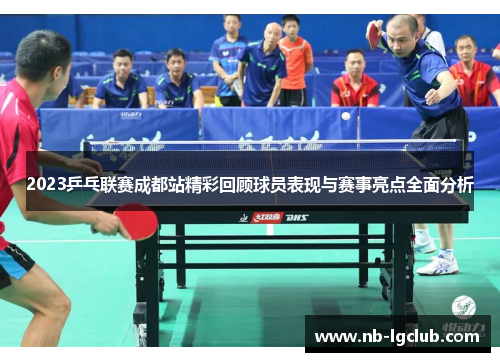 2023乒乓联赛成都站精彩回顾球员表现与赛事亮点全面分析