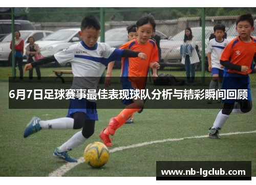 6月7日足球赛事最佳表现球队分析与精彩瞬间回顾