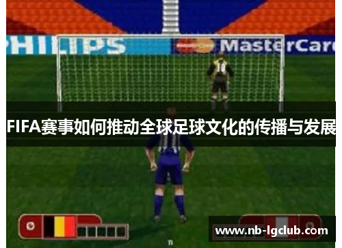 FIFA赛事如何推动全球足球文化的传播与发展