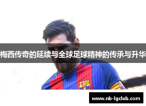 梅西传奇的延续与全球足球精神的传承与升华