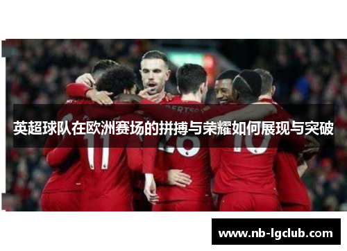 英超球队在欧洲赛场的拼搏与荣耀如何展现与突破