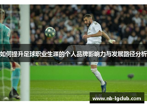 如何提升足球职业生涯的个人品牌影响力与发展路径分析