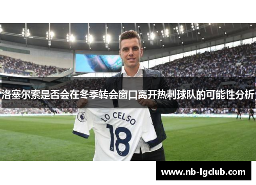 洛塞尔索是否会在冬季转会窗口离开热刺球队的可能性分析