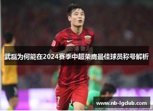 武磊为何能在2024赛季中超荣膺最佳球员称号解析