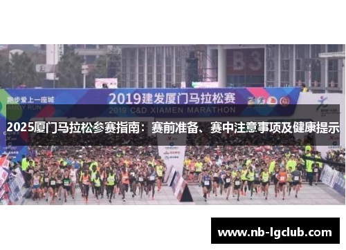 2025厦门马拉松参赛指南：赛前准备、赛中注意事项及健康提示