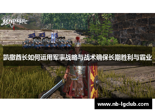 凯撒酋长如何运用军事战略与战术确保长期胜利与霸业
