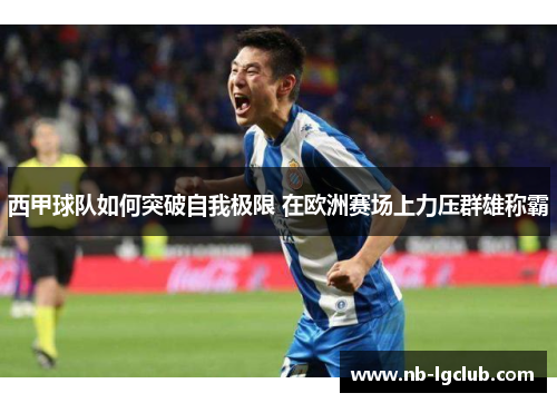 西甲球队如何突破自我极限 在欧洲赛场上力压群雄称霸