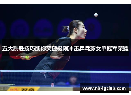 五大制胜技巧助你突破极限冲击乒乓球女单冠军荣耀