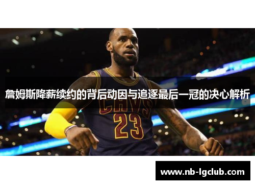 詹姆斯降薪续约的背后动因与追逐最后一冠的决心解析