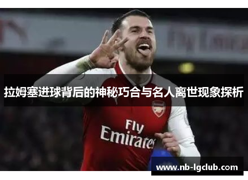 拉姆塞进球背后的神秘巧合与名人离世现象探析