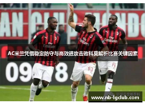 AC米兰凭借稳定防守与高效进攻击败科莫解析比赛关键因素