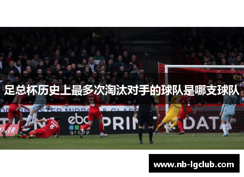 足总杯历史上最多次淘汰对手的球队是哪支球队