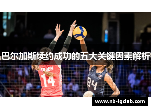 巴尔加斯续约成功的五大关键因素解析