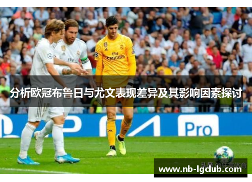 分析欧冠布鲁日与尤文表现差异及其影响因素探讨