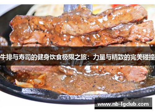 牛排与寿司的健身饮食极限之旅：力量与精致的完美碰撞