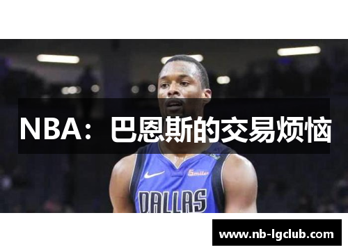 NBA：巴恩斯的交易烦恼