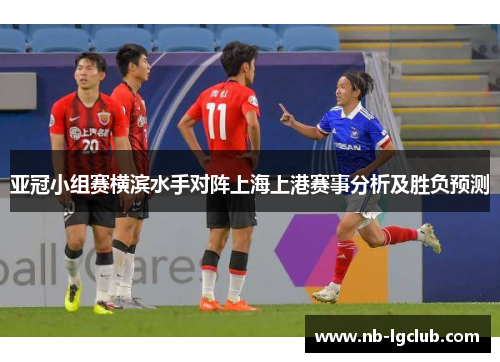 亚冠小组赛横滨水手对阵上海上港赛事分析及胜负预测