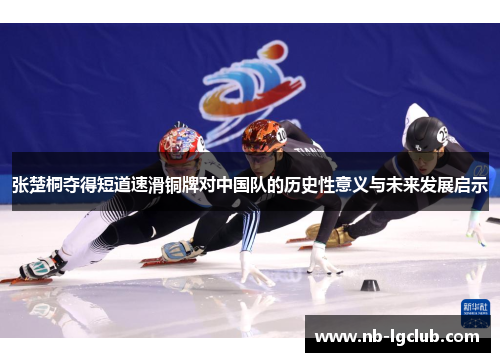 张楚桐夺得短道速滑铜牌对中国队的历史性意义与未来发展启示