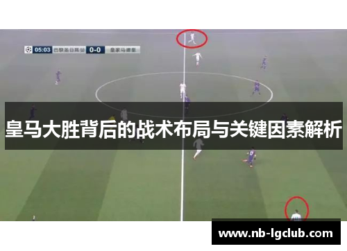 皇马大胜背后的战术布局与关键因素解析
