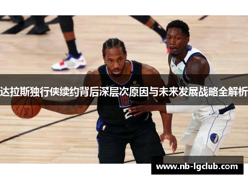 达拉斯独行侠续约背后深层次原因与未来发展战略全解析