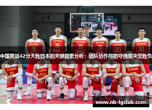中国男篮42分大胜日本的关键因素分析：团队协作与防守强度决定胜负