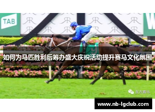 如何为马匹胜利后筹办盛大庆祝活动提升赛马文化氛围