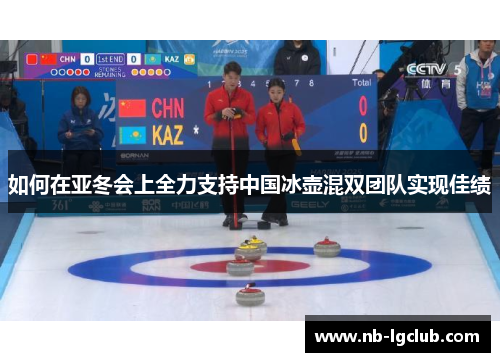 如何在亚冬会上全力支持中国冰壶混双团队实现佳绩