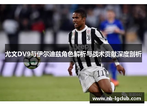 尤文DV9与伊尔迪兹角色解析与战术贡献深度剖析