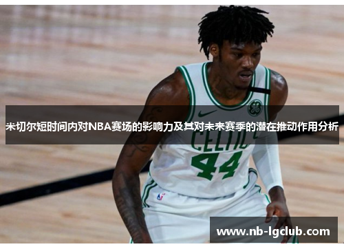 米切尔短时间内对NBA赛场的影响力及其对未来赛季的潜在推动作用分析