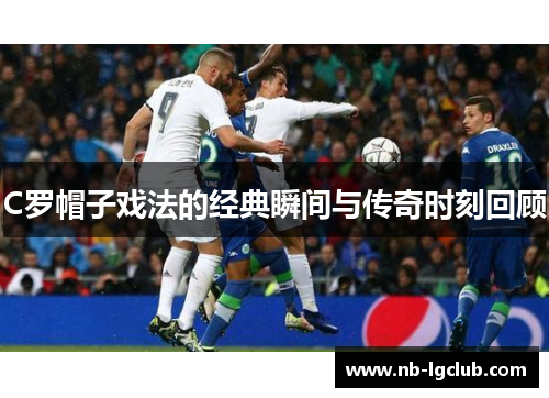 C罗帽子戏法的经典瞬间与传奇时刻回顾