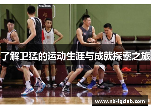 了解卫猛的运动生涯与成就探索之旅