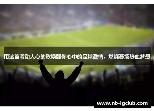 用这首激动人心的歌唤醒你心中的足球激情，燃烧赛场热血梦想