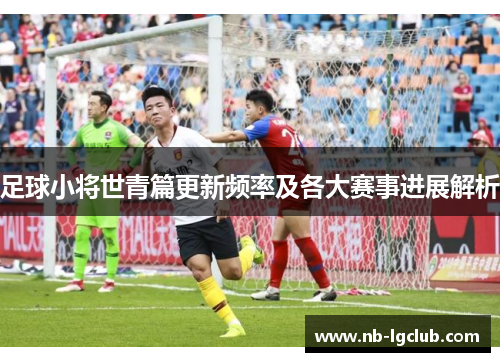 足球小将世青篇更新频率及各大赛事进展解析