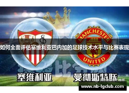 如何全面评估塞维利亚巴内加的足球技术水平与比赛表现