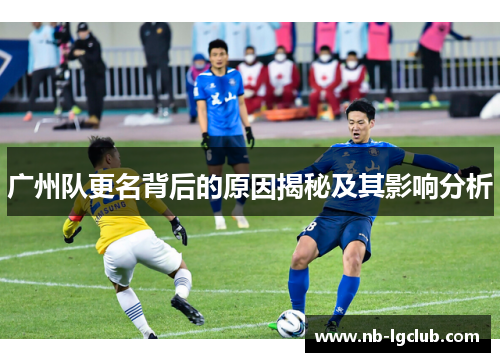 广州队更名背后的原因揭秘及其影响分析